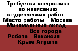 Требуется специалист по написанию студенческих работ › Место работы ­ Москва › Минимальный оклад ­ 10 000 - Все города Работа » Вакансии   . Крым,Алушта